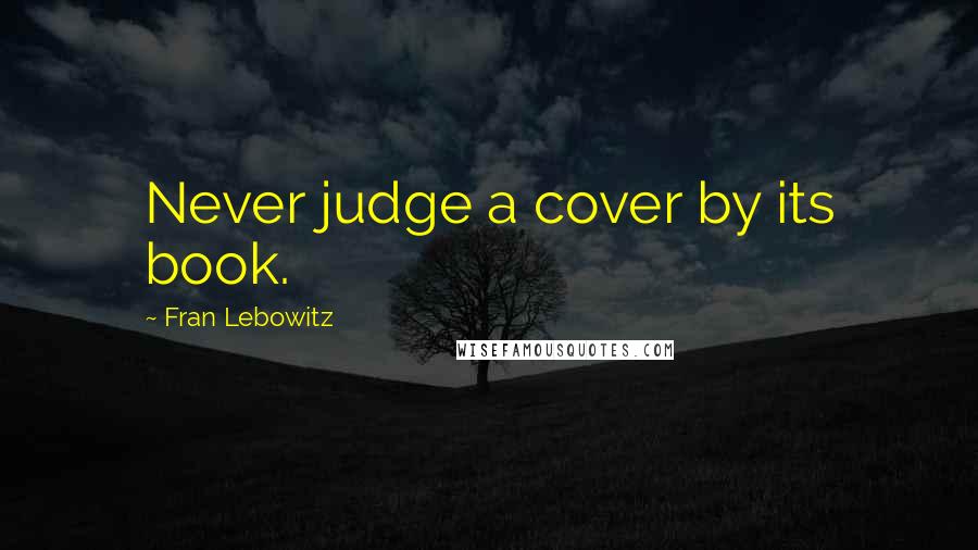 Fran Lebowitz Quotes: Never judge a cover by its book.