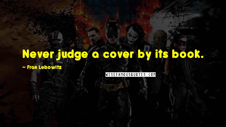 Fran Lebowitz Quotes: Never judge a cover by its book.