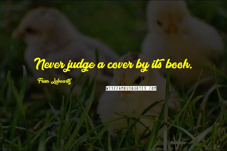 Fran Lebowitz Quotes: Never judge a cover by its book.