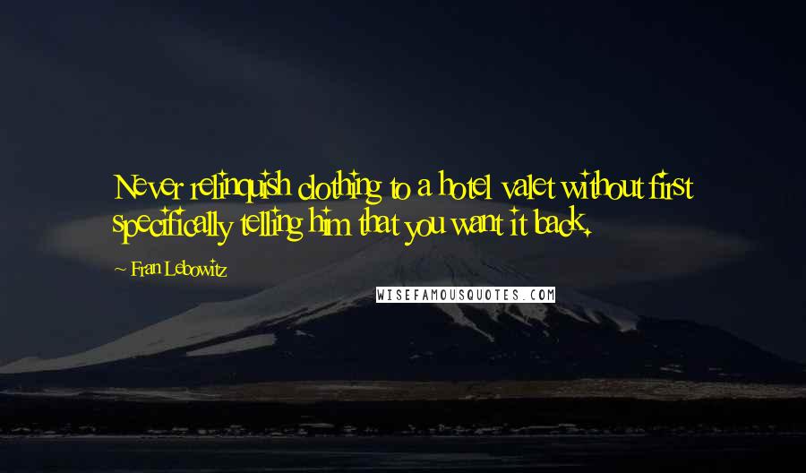 Fran Lebowitz Quotes: Never relinquish clothing to a hotel valet without first specifically telling him that you want it back.