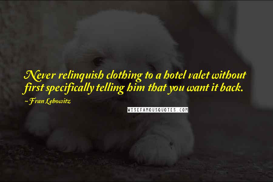 Fran Lebowitz Quotes: Never relinquish clothing to a hotel valet without first specifically telling him that you want it back.