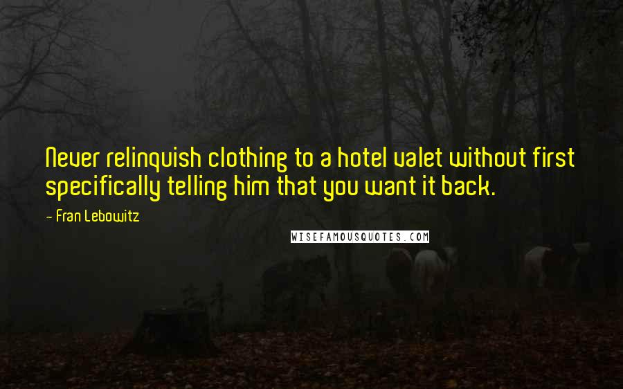 Fran Lebowitz Quotes: Never relinquish clothing to a hotel valet without first specifically telling him that you want it back.