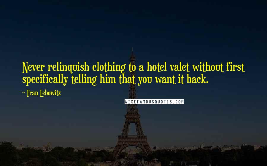 Fran Lebowitz Quotes: Never relinquish clothing to a hotel valet without first specifically telling him that you want it back.