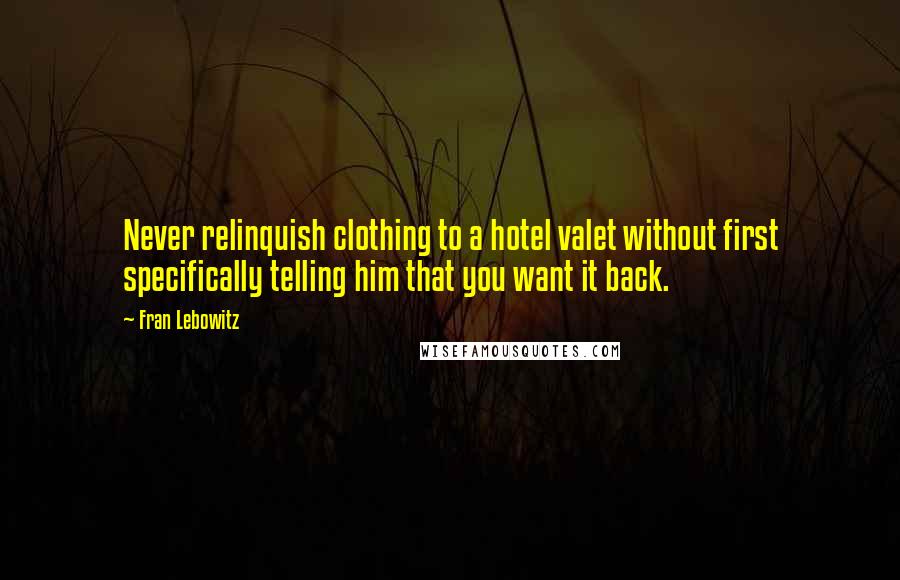 Fran Lebowitz Quotes: Never relinquish clothing to a hotel valet without first specifically telling him that you want it back.