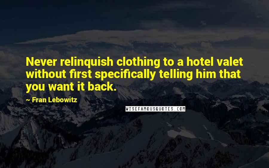 Fran Lebowitz Quotes: Never relinquish clothing to a hotel valet without first specifically telling him that you want it back.