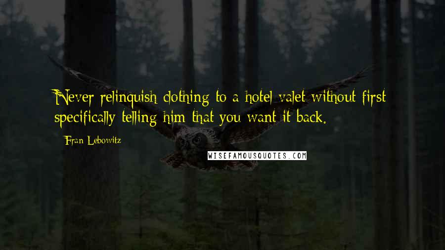 Fran Lebowitz Quotes: Never relinquish clothing to a hotel valet without first specifically telling him that you want it back.