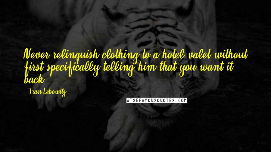 Fran Lebowitz Quotes: Never relinquish clothing to a hotel valet without first specifically telling him that you want it back.