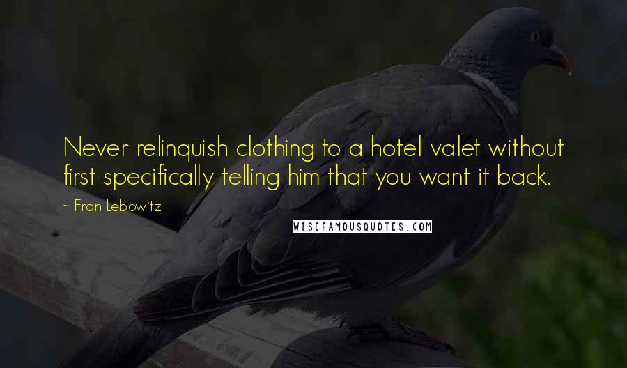 Fran Lebowitz Quotes: Never relinquish clothing to a hotel valet without first specifically telling him that you want it back.