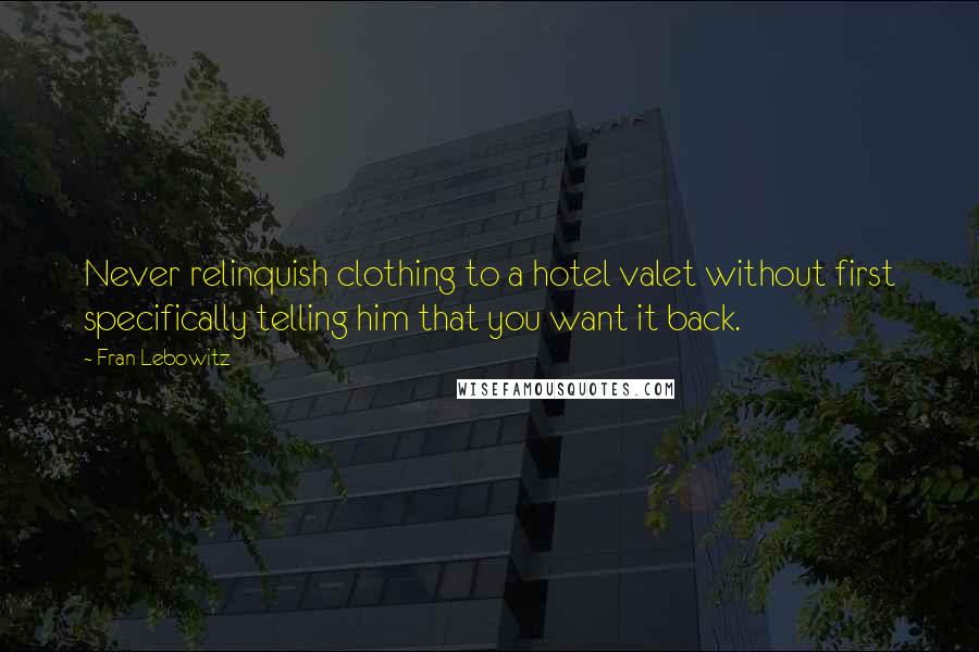 Fran Lebowitz Quotes: Never relinquish clothing to a hotel valet without first specifically telling him that you want it back.