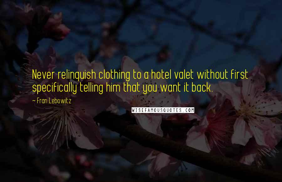 Fran Lebowitz Quotes: Never relinquish clothing to a hotel valet without first specifically telling him that you want it back.
