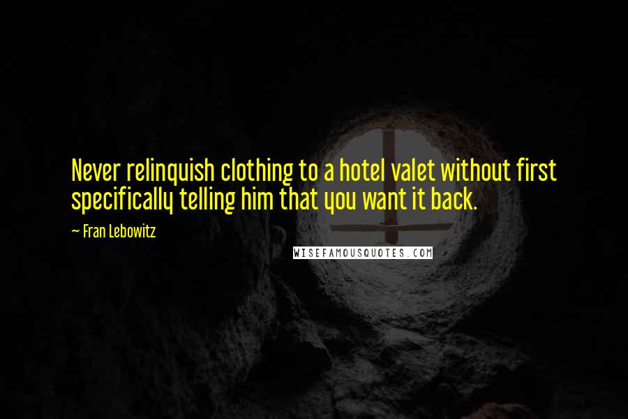 Fran Lebowitz Quotes: Never relinquish clothing to a hotel valet without first specifically telling him that you want it back.