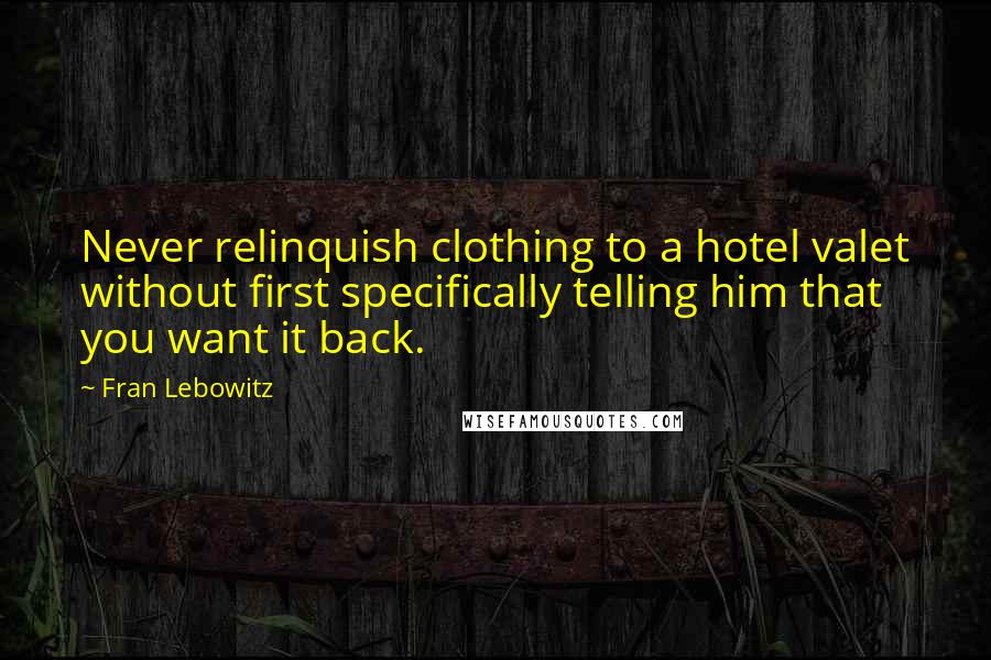 Fran Lebowitz Quotes: Never relinquish clothing to a hotel valet without first specifically telling him that you want it back.