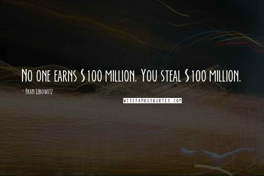 Fran Lebowitz Quotes: No one earns $100 million. You steal $100 million.