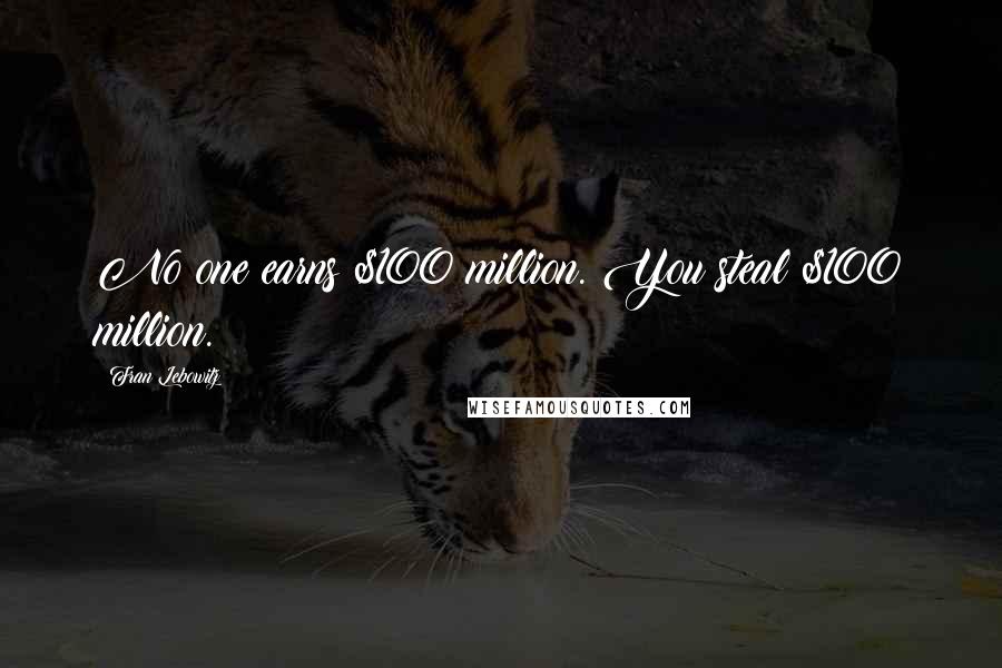 Fran Lebowitz Quotes: No one earns $100 million. You steal $100 million.