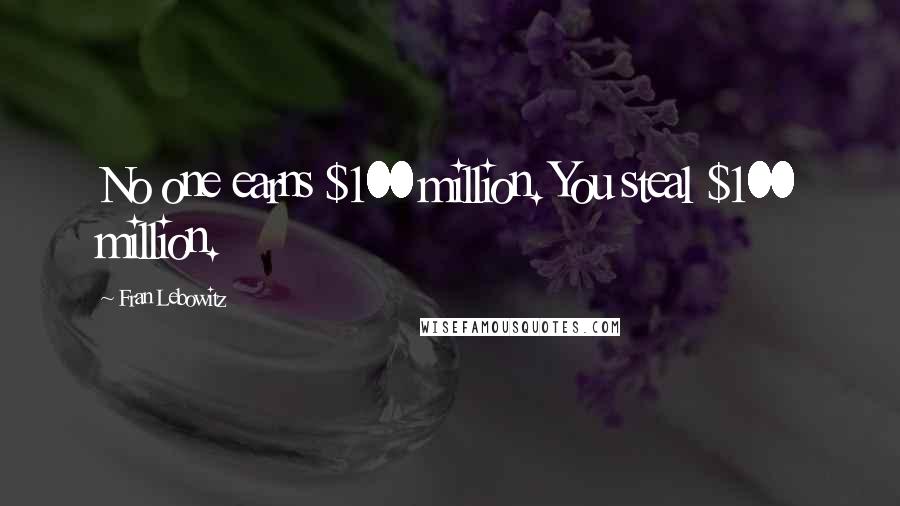 Fran Lebowitz Quotes: No one earns $100 million. You steal $100 million.