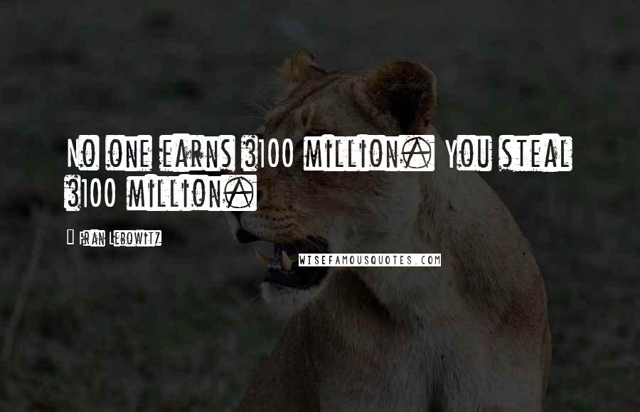 Fran Lebowitz Quotes: No one earns $100 million. You steal $100 million.