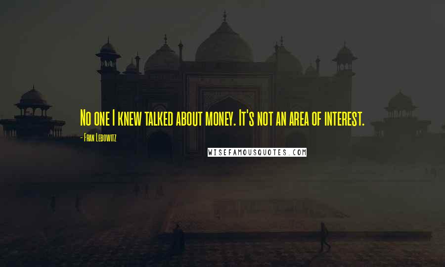Fran Lebowitz Quotes: No one I knew talked about money. It's not an area of interest.