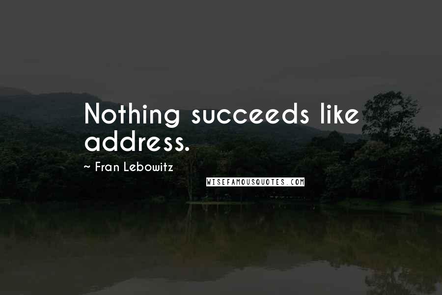 Fran Lebowitz Quotes: Nothing succeeds like address.