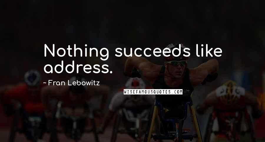 Fran Lebowitz Quotes: Nothing succeeds like address.