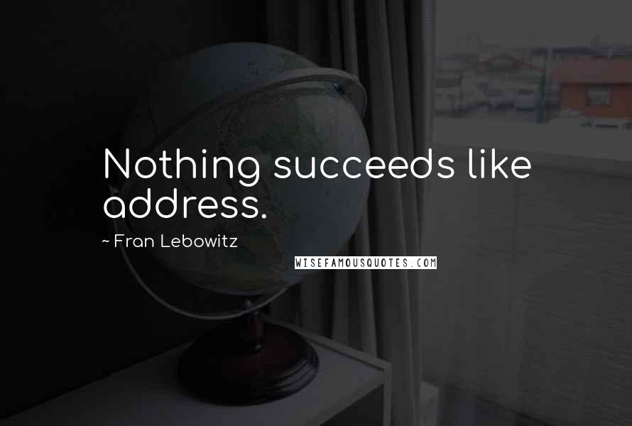 Fran Lebowitz Quotes: Nothing succeeds like address.
