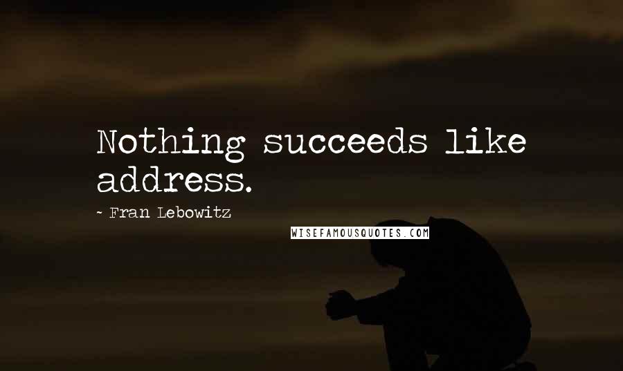 Fran Lebowitz Quotes: Nothing succeeds like address.