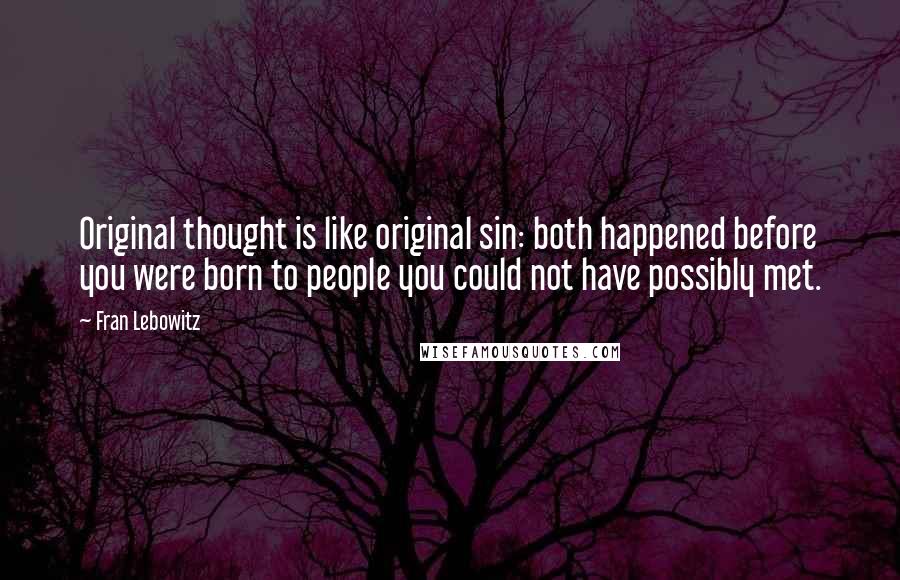 Fran Lebowitz Quotes: Original thought is like original sin: both happened before you were born to people you could not have possibly met.