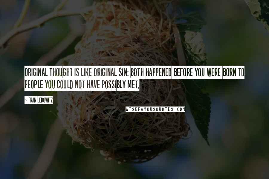 Fran Lebowitz Quotes: Original thought is like original sin: both happened before you were born to people you could not have possibly met.