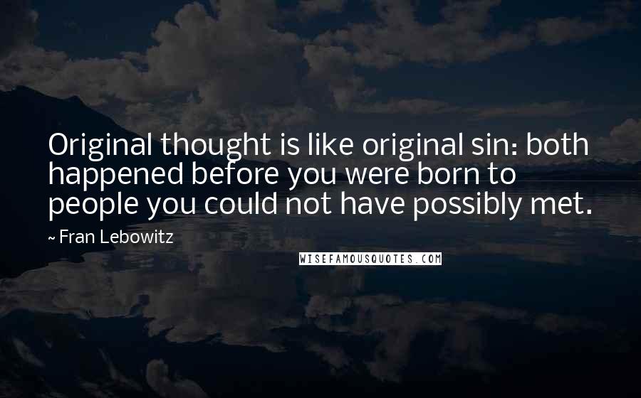 Fran Lebowitz Quotes: Original thought is like original sin: both happened before you were born to people you could not have possibly met.