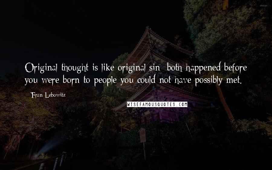 Fran Lebowitz Quotes: Original thought is like original sin: both happened before you were born to people you could not have possibly met.