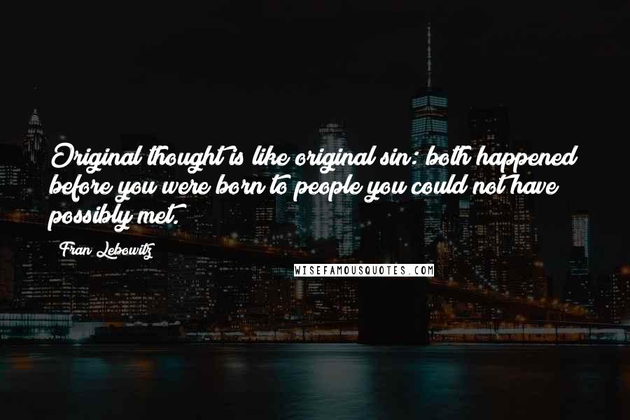 Fran Lebowitz Quotes: Original thought is like original sin: both happened before you were born to people you could not have possibly met.