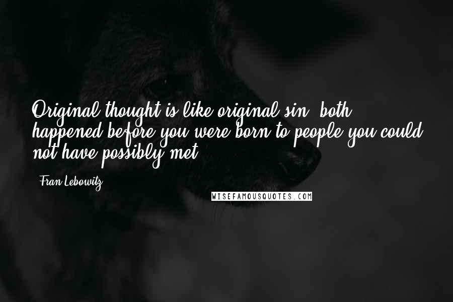 Fran Lebowitz Quotes: Original thought is like original sin: both happened before you were born to people you could not have possibly met.