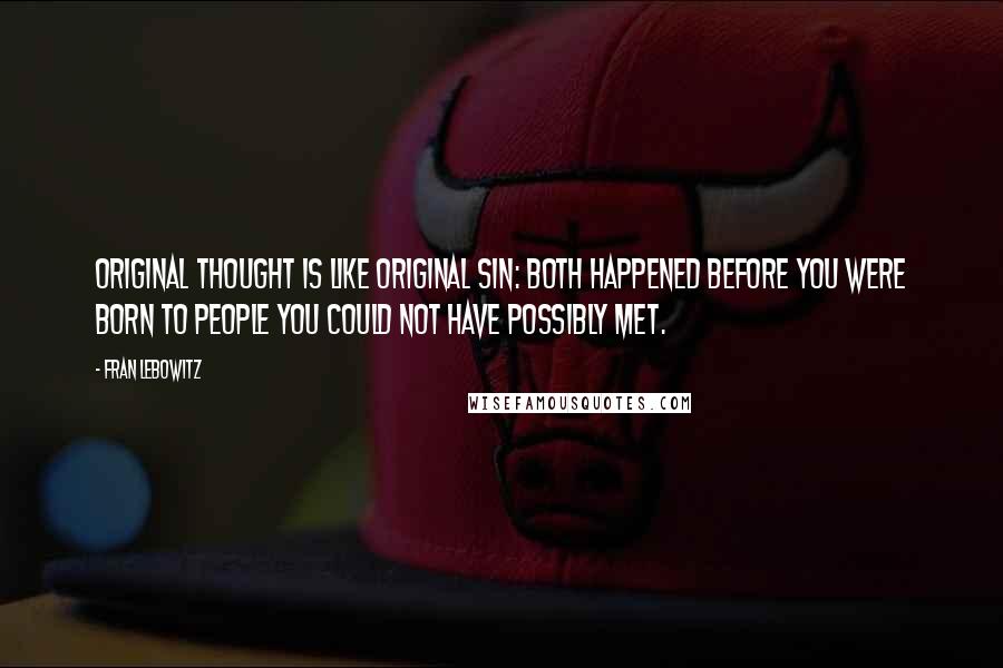 Fran Lebowitz Quotes: Original thought is like original sin: both happened before you were born to people you could not have possibly met.