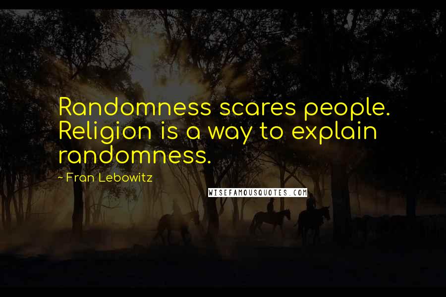 Fran Lebowitz Quotes: Randomness scares people. Religion is a way to explain randomness.