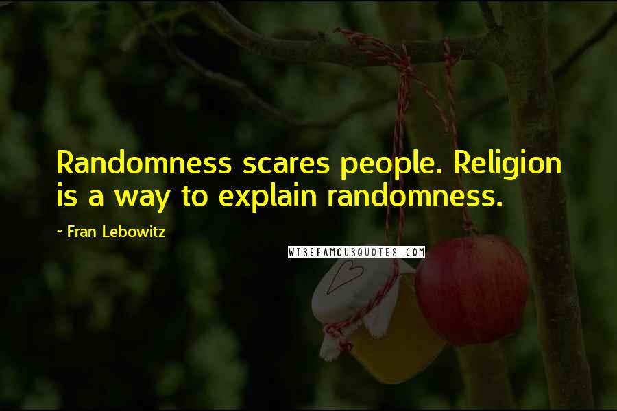 Fran Lebowitz Quotes: Randomness scares people. Religion is a way to explain randomness.