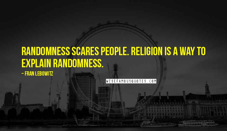 Fran Lebowitz Quotes: Randomness scares people. Religion is a way to explain randomness.