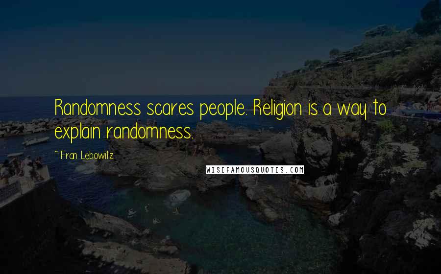 Fran Lebowitz Quotes: Randomness scares people. Religion is a way to explain randomness.
