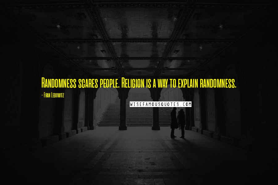 Fran Lebowitz Quotes: Randomness scares people. Religion is a way to explain randomness.