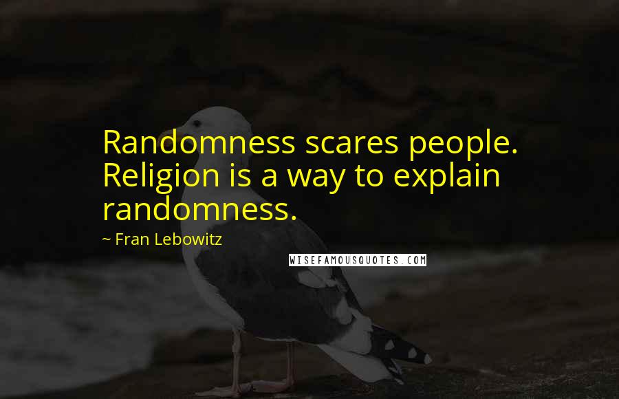 Fran Lebowitz Quotes: Randomness scares people. Religion is a way to explain randomness.
