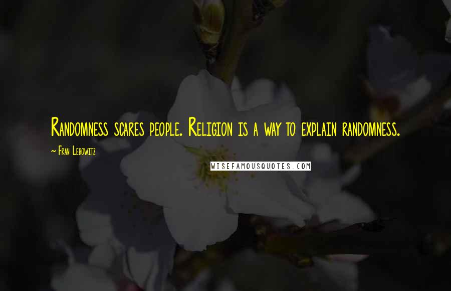 Fran Lebowitz Quotes: Randomness scares people. Religion is a way to explain randomness.