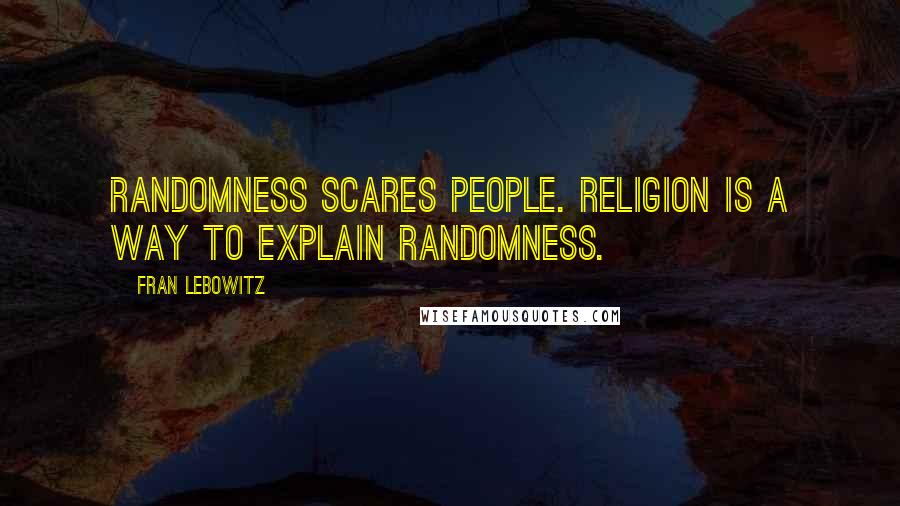Fran Lebowitz Quotes: Randomness scares people. Religion is a way to explain randomness.