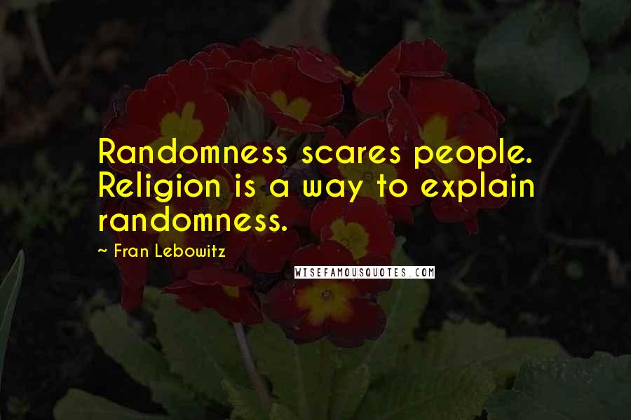 Fran Lebowitz Quotes: Randomness scares people. Religion is a way to explain randomness.