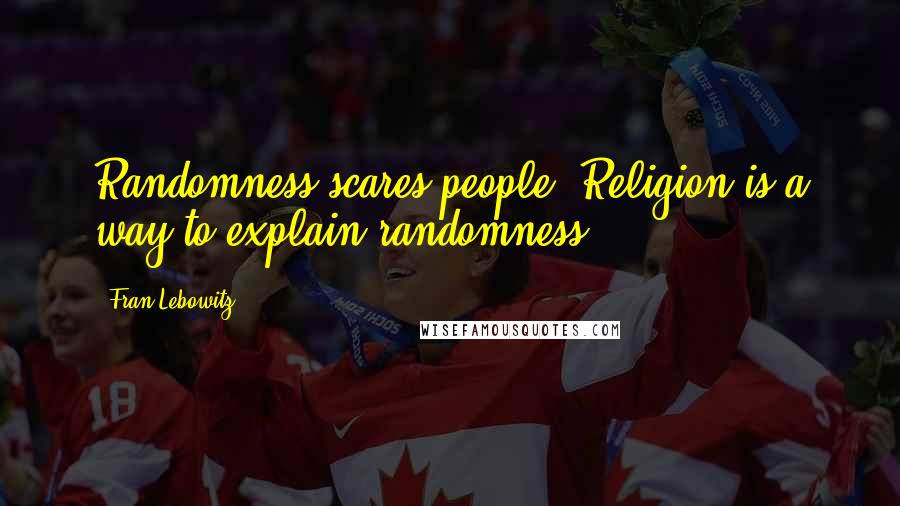 Fran Lebowitz Quotes: Randomness scares people. Religion is a way to explain randomness.