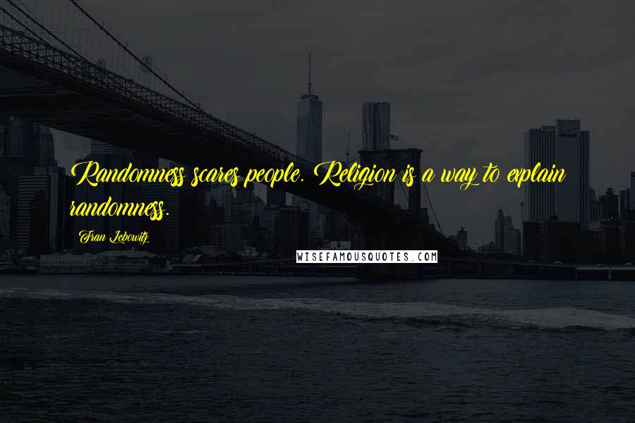 Fran Lebowitz Quotes: Randomness scares people. Religion is a way to explain randomness.