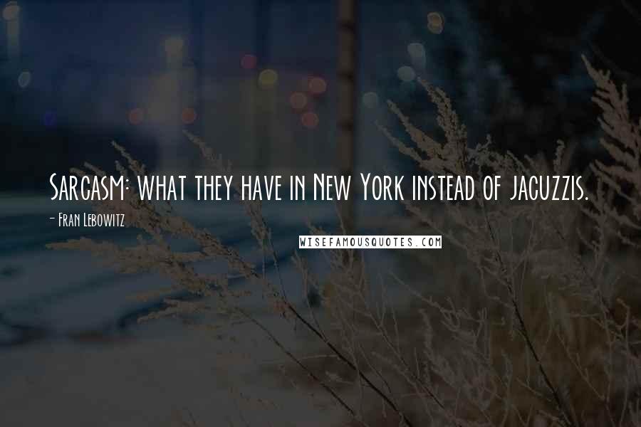 Fran Lebowitz Quotes: Sarcasm: what they have in New York instead of jacuzzis.