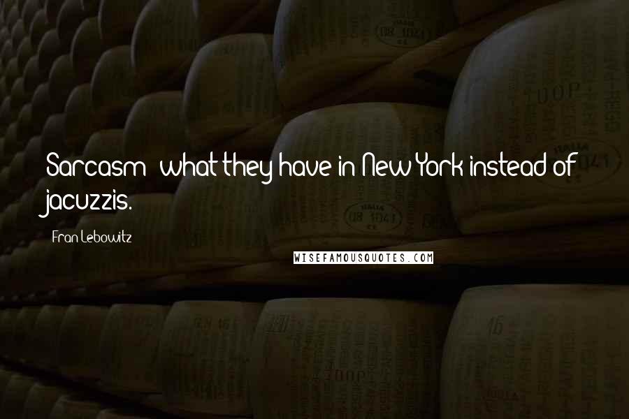 Fran Lebowitz Quotes: Sarcasm: what they have in New York instead of jacuzzis.