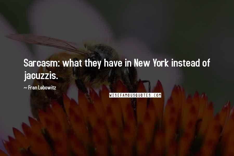 Fran Lebowitz Quotes: Sarcasm: what they have in New York instead of jacuzzis.