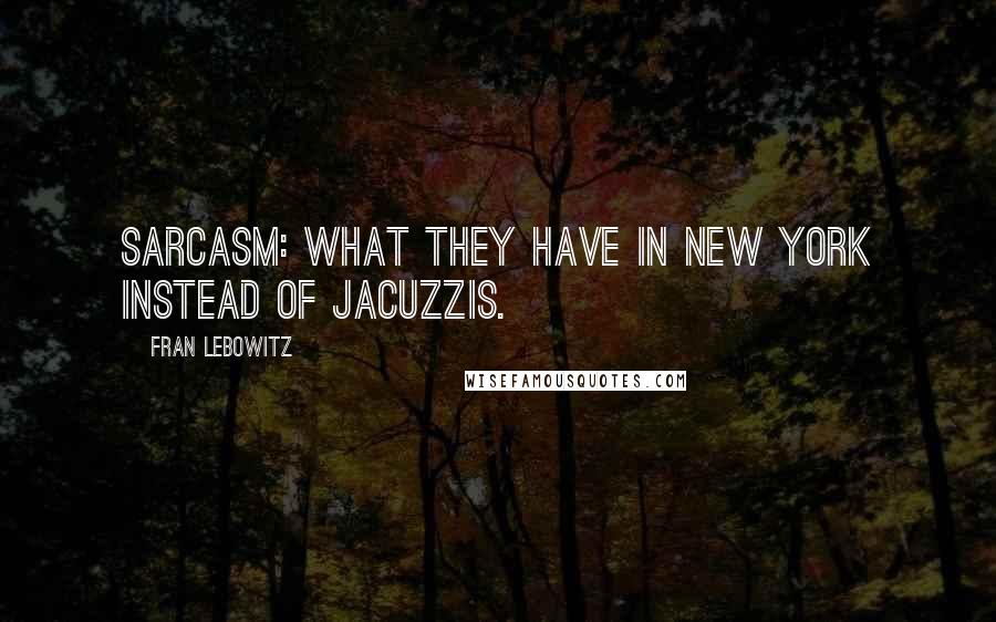 Fran Lebowitz Quotes: Sarcasm: what they have in New York instead of jacuzzis.