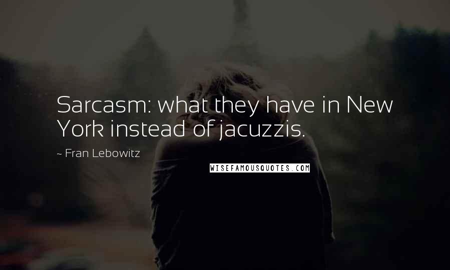 Fran Lebowitz Quotes: Sarcasm: what they have in New York instead of jacuzzis.