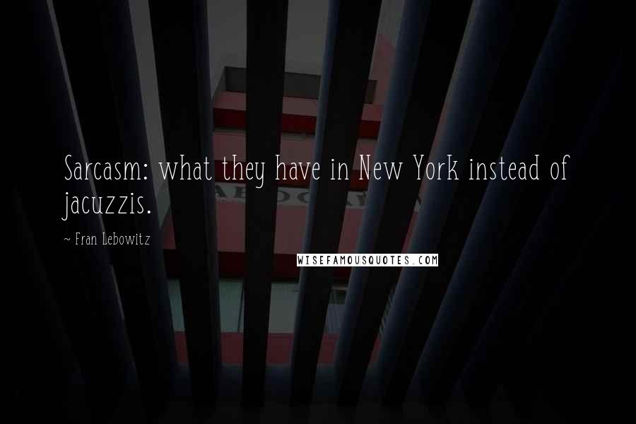 Fran Lebowitz Quotes: Sarcasm: what they have in New York instead of jacuzzis.