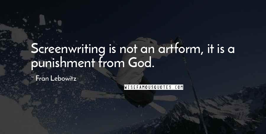 Fran Lebowitz Quotes: Screenwriting is not an artform, it is a punishment from God.
